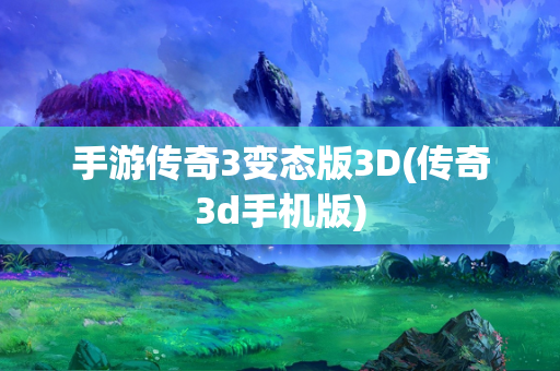 手游传奇3变态版3D(传奇3d手机版)